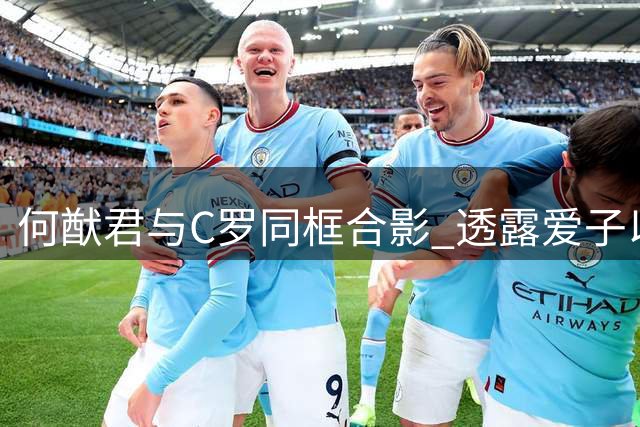 何猷君与C罗同框合影 透露爱子以球星英文名命名